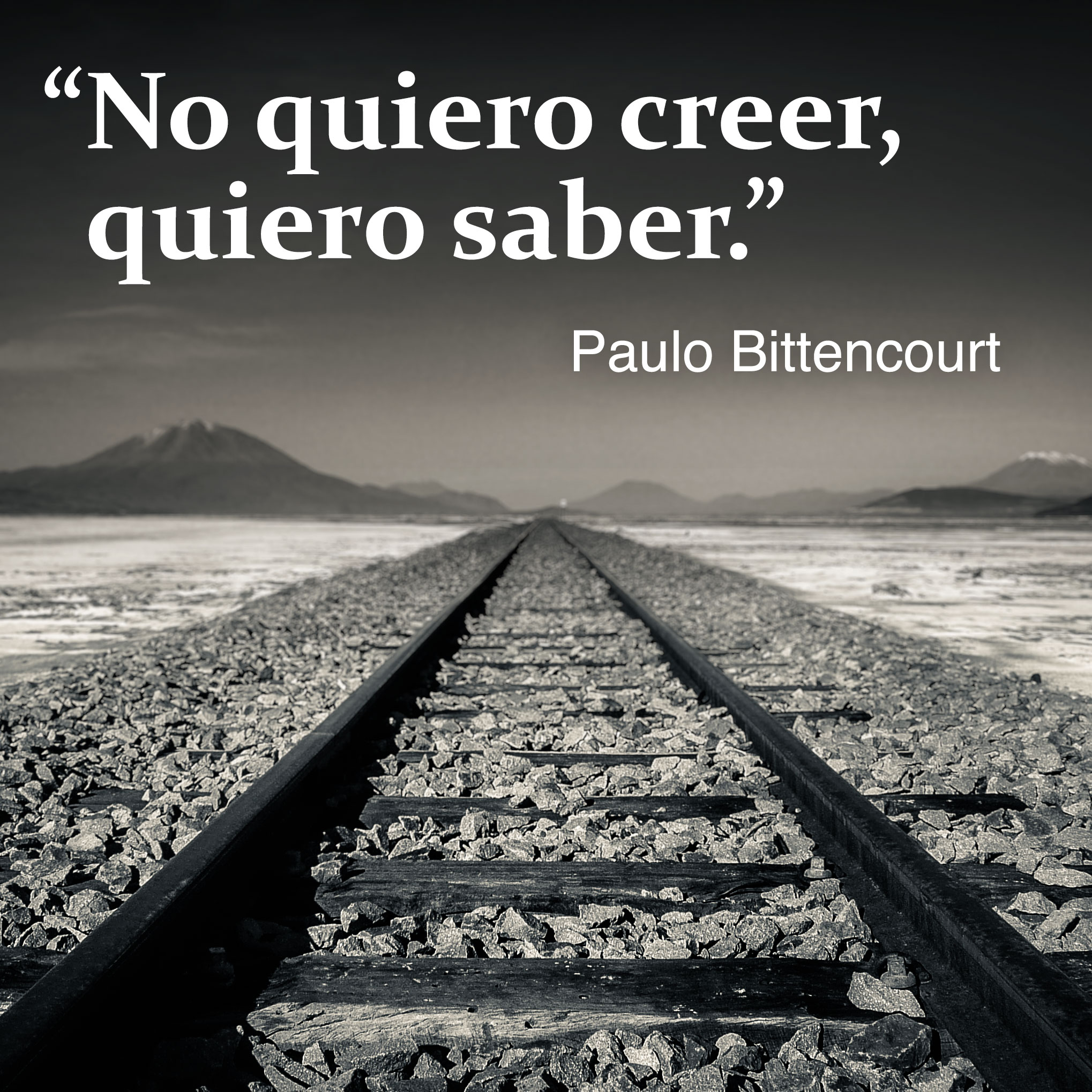“No quiero creer, quiero saber.” (Frase de Paulo Bittencourt)